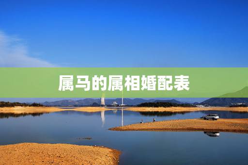 属马的属相婚配表,属马的属相婚配表大全 属马人婚配有哪些宜忌 属马的属相婚配表,属马的属相婚配表大全 属马人婚配有哪些宜忌