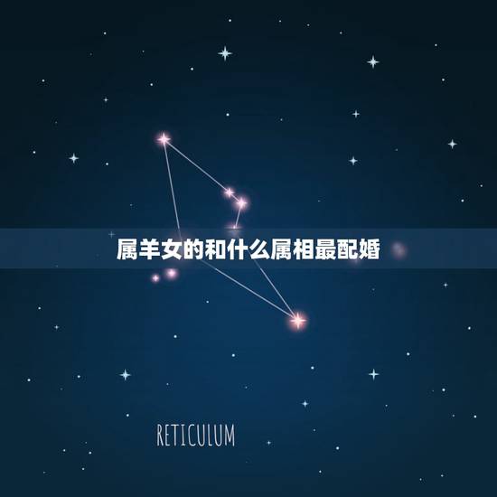 属羊女的和什么属相最配婚,属羊女和什么属相不配 属羊女的和什么属相最配婚,属羊女和什么属相不配