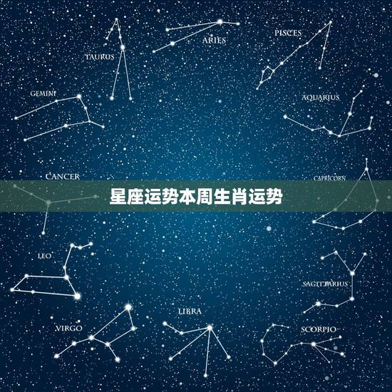 星座运势本周生肖运势，生肖，星座，运势总有一个你相信的，它们都有用吗？