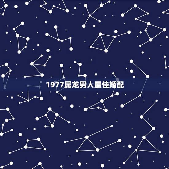 1977属龙男人最佳婚配，1977年属蛇女和1976年属龙男婚配命运怎