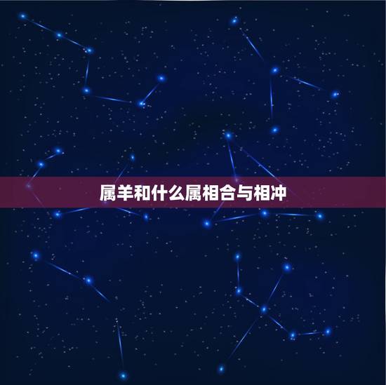 属羊和什么属相合与相冲，男属羊和什么属相相克