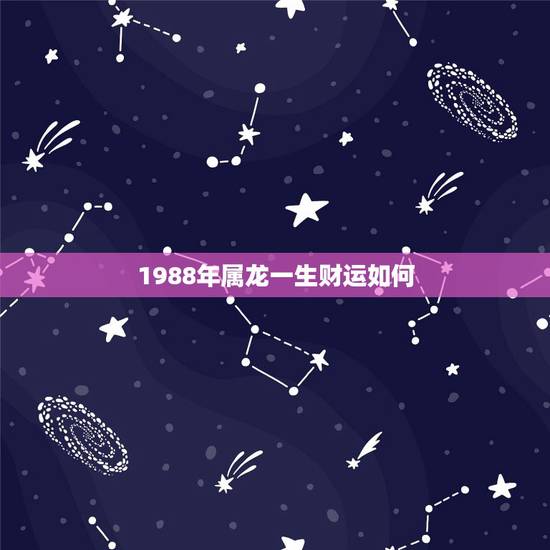 1988年属龙一生财运如何,1988年农历7月24日中午12点半男龙算 1988年属龙一生财运如何,1988年农历7月24日中午12点半男龙算
