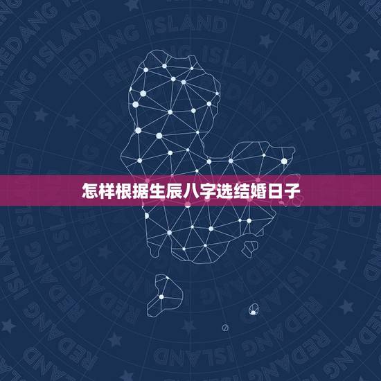 怎样根据生辰八字选结婚日子,如何根据生辰八字来算结婚的黄道吉日 怎样根据生辰八字选结婚日子,如何根据生辰八字来算结婚的黄道吉日