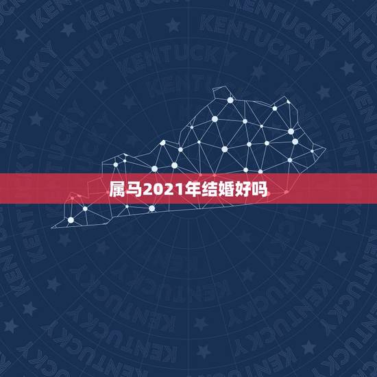 属马2021年结婚好吗，2021年属马的男生马属狗的女生在5月哪天结婚