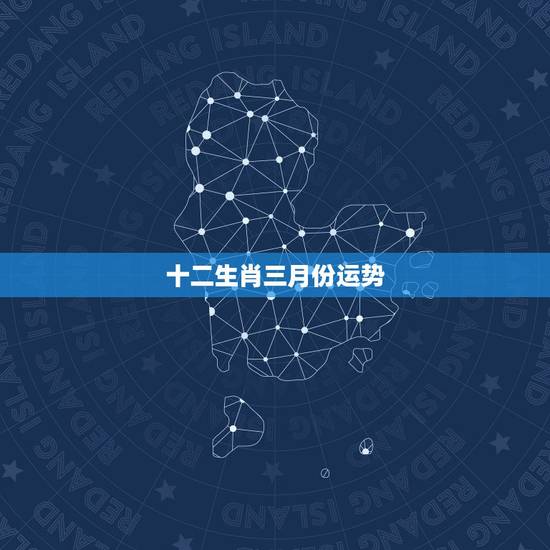 十二生肖三月份运势,十二生肖2018年运势 十二生肖三月份运势,十二生肖2018年运势