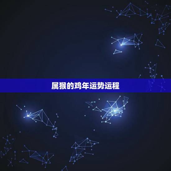 属猴的鸡年运势运程,2017年生肖运势大全 属猴的鸡年运势运程,2017年生肖运势大全
