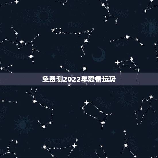 免费测2022年爱情运势,2022年属狗人的全年运势 免费测2022年爱情运势,2022年属狗人的全年运势