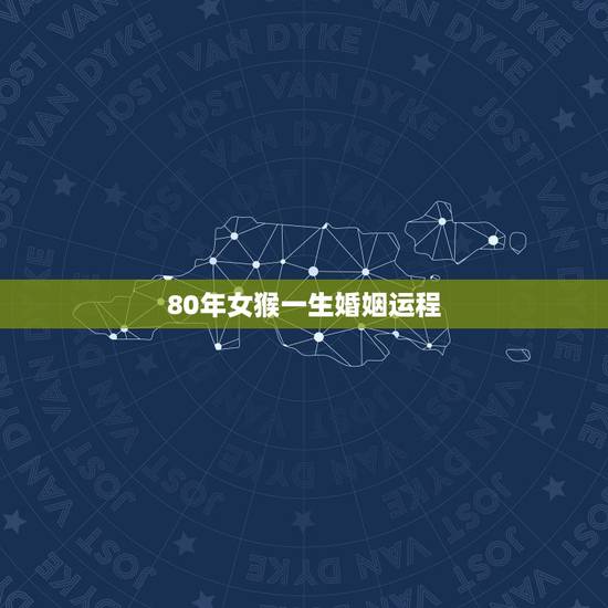 80年女猴一生婚姻运程，80年猴人夫妻情薄