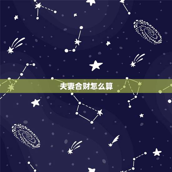 夫妻合财怎么算，怎样确定夫妻共同财产？