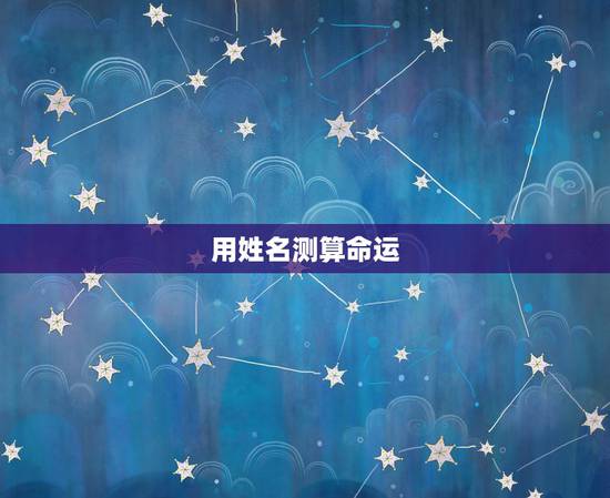 用姓名测算命运,预测姓名与命运 用姓名测算命运,预测姓名与命运