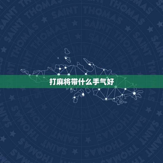 打麻将带什么手气好，打麻将怎样让手气好