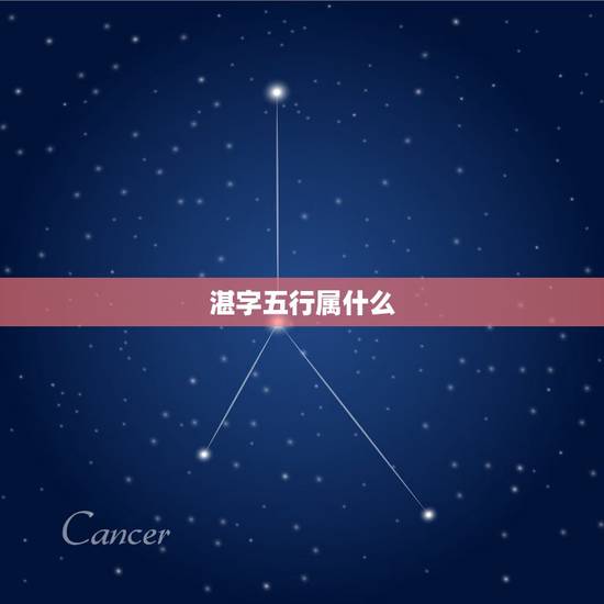 湛字五行属什么,中国著名历史人物 湛字五行属什么,中国著名历史人物