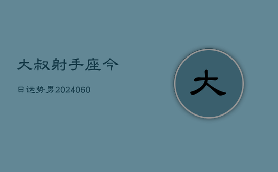 大叔射手座今日运势男(20240605) 大叔射手座今日运势男(20240605)