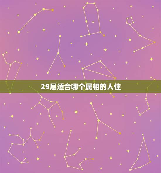 29层适合哪个属相的人住，属相与楼层风水