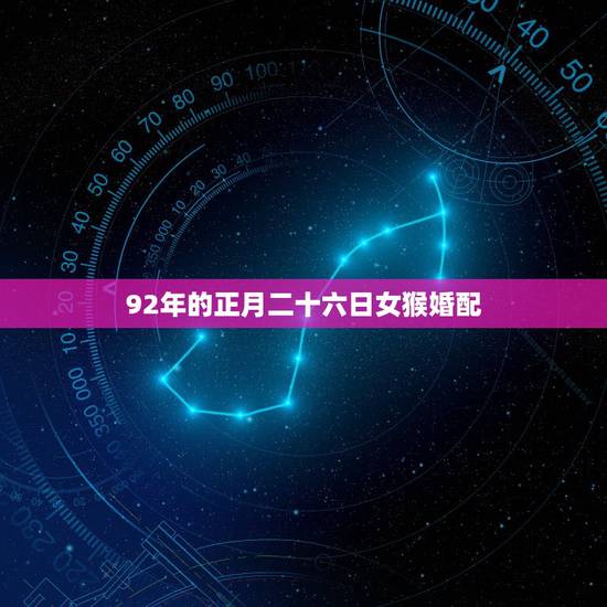 92年的正月二十六日女猴婚配,1992年属猴的最佳配偶 92年的正月二十六日女猴婚配,1992年属猴的最佳配偶