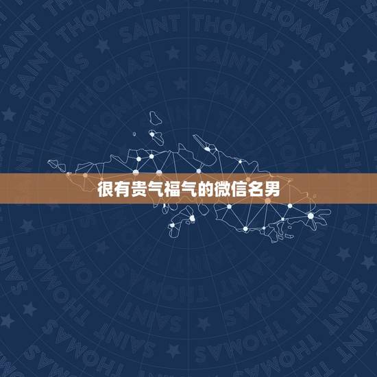 很有贵气福气的微信名男，微信名字男有内涵丰富
