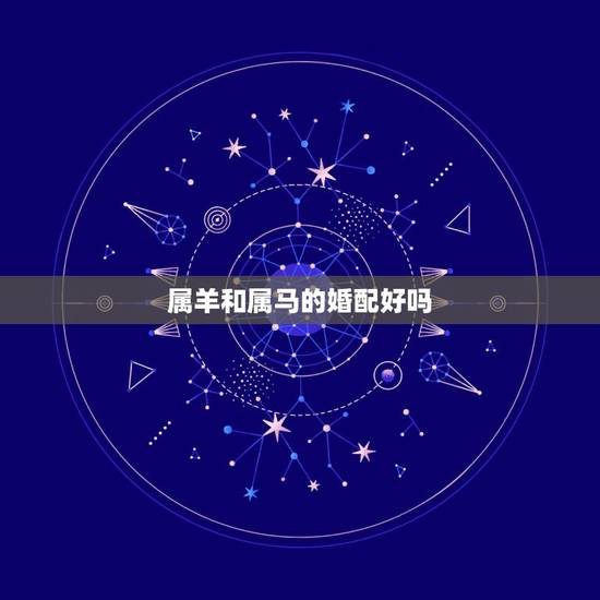属羊和属马的婚配好吗,1990年女马跟1991男羊 属羊和属马的婚配好吗,1990年女马跟1991男羊