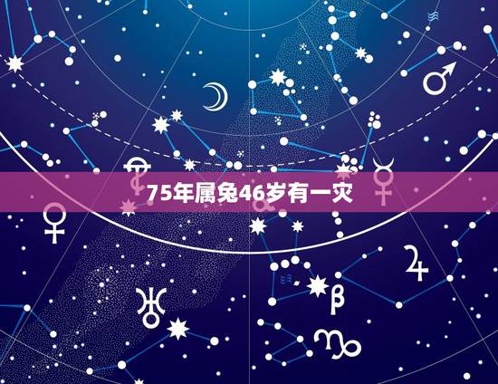75年属兔46岁有一灾，1975年属兔今年有没有牢狱之灾