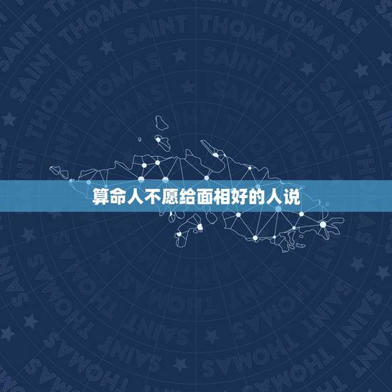算命人不愿给面相好的人说,我想问一下,为什么算命的说我面相好,手相不好 算命人不愿给面相好的人说,我想问一下,为什么算命的说我面相好,手相不好