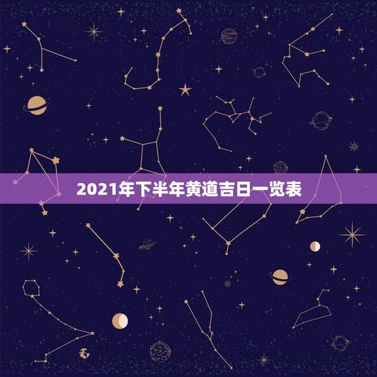 2021年下半年黄道吉日一览表,2021年8月黄道吉日一览表 2021年下半年黄道吉日一览表,2021年8月黄道吉日一览表
