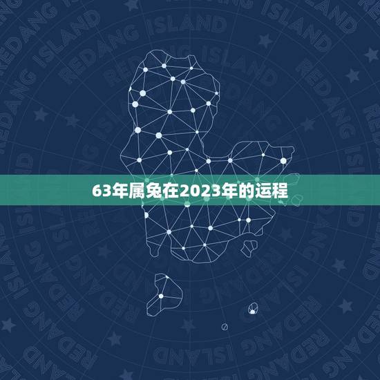 63年属兔在2023年的运程,63年属兔是什么命 63年属兔在2023年的运程,63年属兔是什么命
