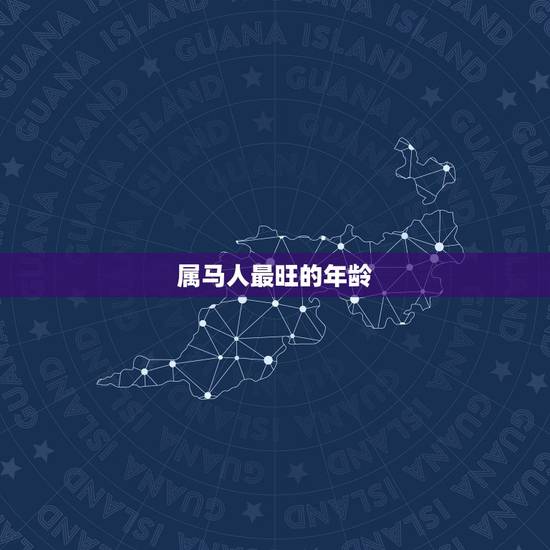 属马人最旺的年龄,属马人一生中最旺的年龄 属马人最旺的年龄,属马人一生中最旺的年龄