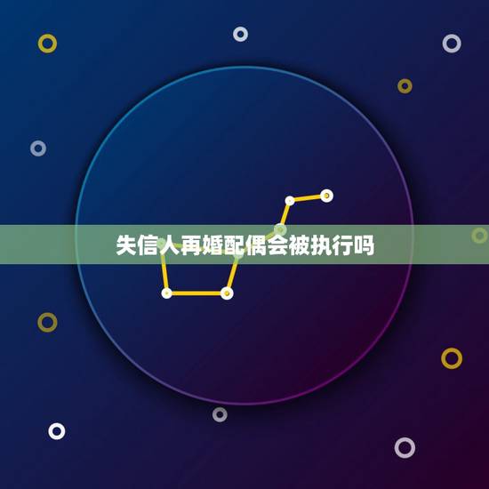 失信人再婚配偶会被执行吗,失信被执行人 结婚后配偶和子女会受到什么影 失信人再婚配偶会被执行吗,失信被执行人 结婚后配偶和子女会受到什么影