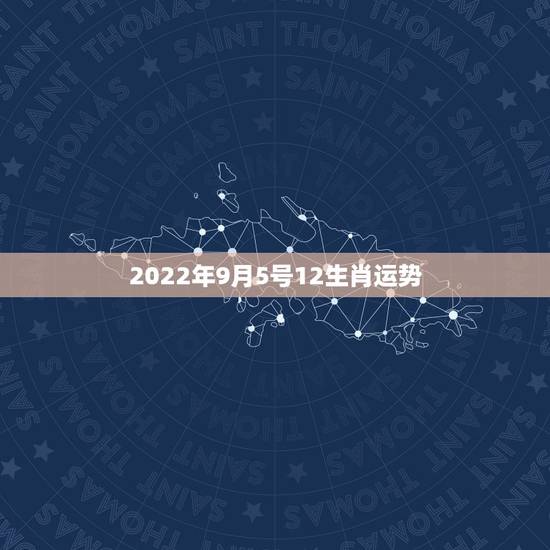 2022年9月5号12生肖运势 2022年9月5号12生肖运势