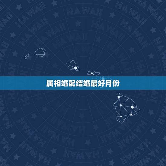 属相婚配结婚最好月份，什么生肖和什么生肖结婚最好