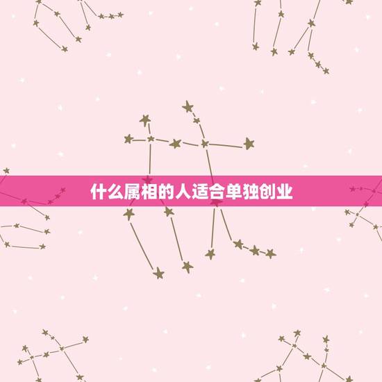 什么属相的人适合单独创业,属牛的人与什么属相的人合伙做生意好 什么属相的人适合单独创业,属牛的人与什么属相的人合伙做生意好