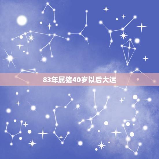 83年属猪40岁以后大运,83年2021年属猪运势 83年属猪40岁以后大运,83年2021年属猪运势