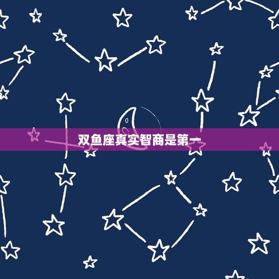 双鱼座真实智商是第一，双鱼座的智商是多少？