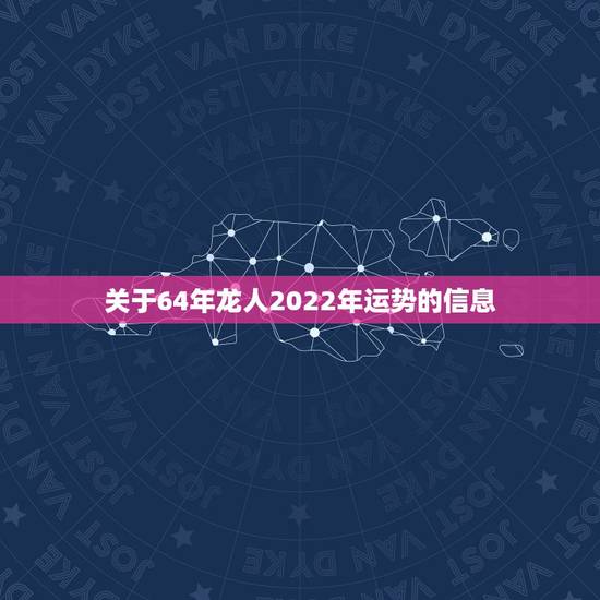 关于64年龙人2022年运势的信息
