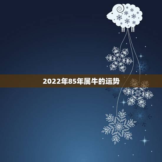 2022年85年属牛的运势，2015年属牛85年农历十月二十一出生人的