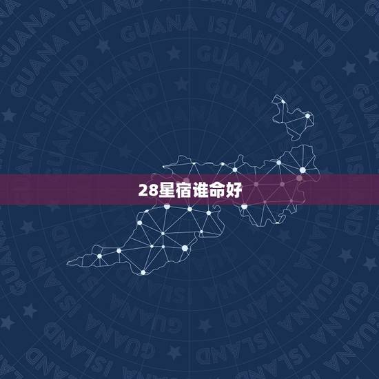 28星宿谁命好,二十八星宿转世之人 28星宿谁命好,二十八星宿转世之人