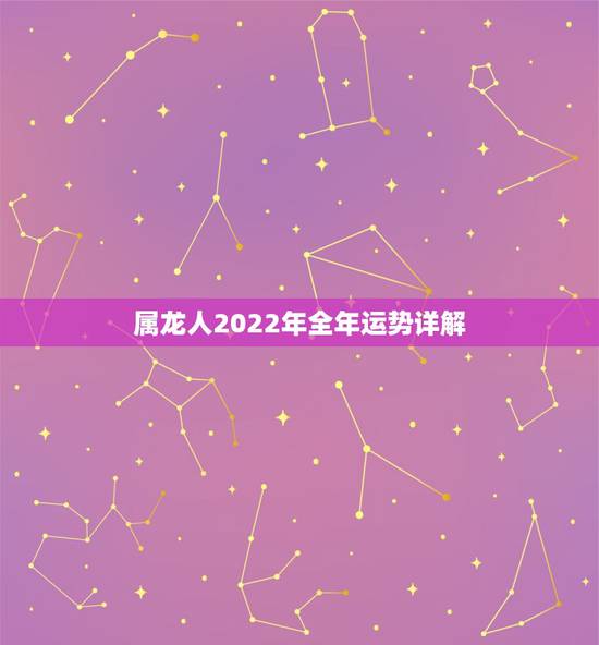 属龙人2022年全年运势详解,76年属龙更佳婚配 属龙人2022年全年运势详解,76年属龙更佳婚配