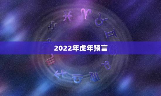 2022年虎年预言,2022年壬寅年地母经 2022年虎年预言,2022年壬寅年地母经