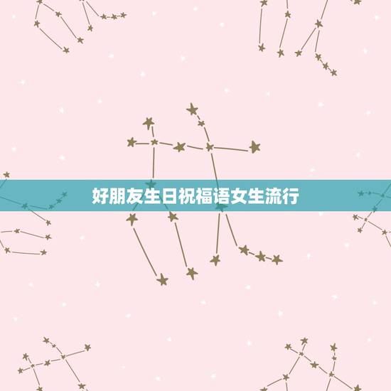 好朋友生日祝福语女生流行,给女性好朋友的生日祝福语 好朋友生日祝福语女生流行,给女性好朋友的生日祝福语