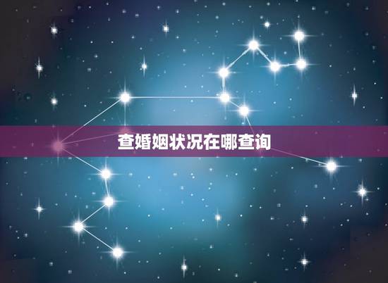 查婚姻状况在哪查询,婚姻状况可以在哪里查询 查婚姻状况在哪查询,婚姻状况可以在哪里查询