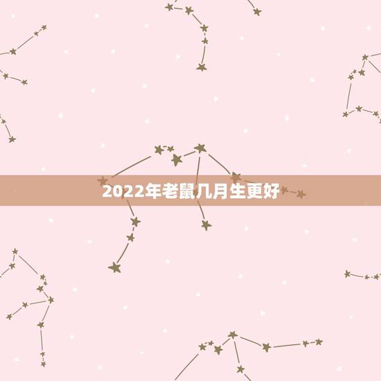 2022年老鼠几月生更好,2022 年老鼠什么命 2022年老鼠几月生更好,2022 年老鼠什么命