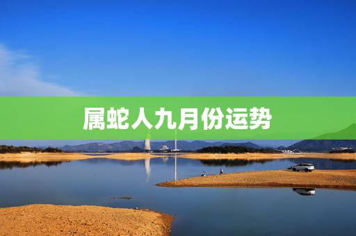 属蛇人九月份运势，属蛇的运势、