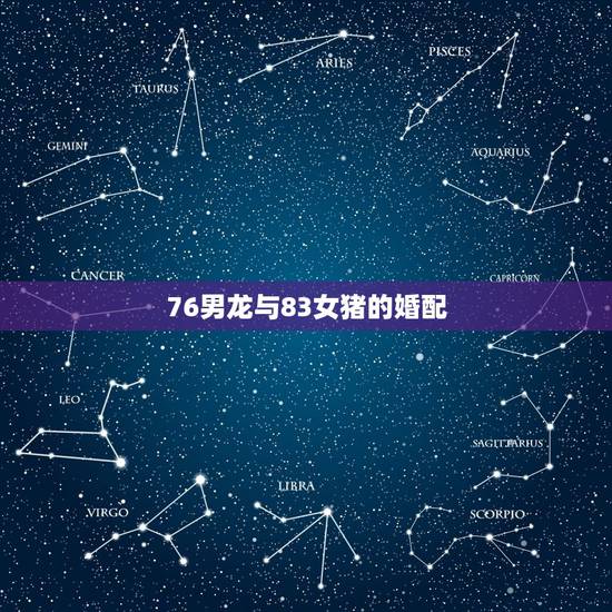 76男龙与83女猪的婚配,1976年龙与1983年猪相配吗 76男龙与83女猪的婚配,1976年龙与1983年猪相配吗