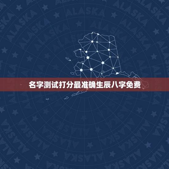 名字测试打分最准确生辰八字免费，测名字免费测名字打分数生辰八字分析
