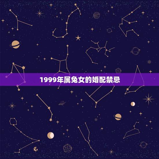 1999年属兔女的婚配禁忌，99年属兔的和什么属相最配