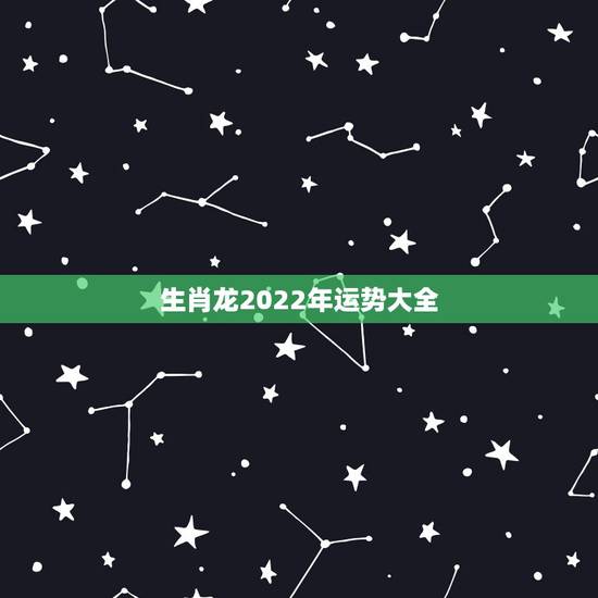 生肖龙2022年运势大全，属虎2022年运势及运程每月运程