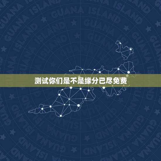 测试你们是不是缘分已尽免费,测二人缘分是否已尽? 测试你们是不是缘分已尽免费,测二人缘分是否已尽?