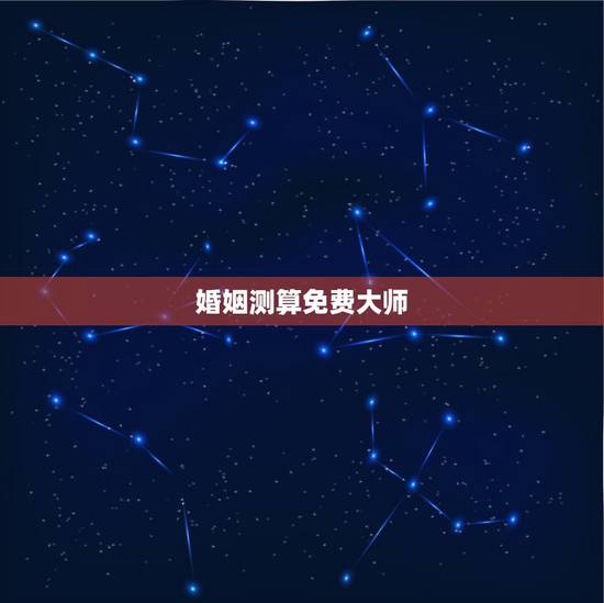 婚姻测算免费大师，免费测算婚姻