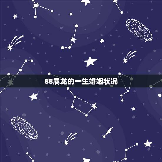 88属龙的一生婚姻状况，1988年属龙的女人一生要经历几次婚姻？