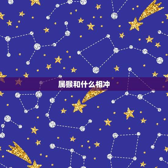 属猴和什么相冲,属猴和属鸡相冲吗 属猴和什么相冲,属猴和属鸡相冲吗