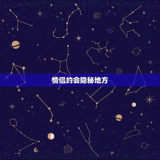 情侣约会隐秘地方，情侣约会去什么地方比